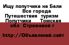 Ищу попутчика на Бали!!! - Все города Путешествия, туризм » Попутчики   . Томская обл.,Стрежевой г.